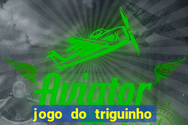 jogo do triguinho de ganhar dinheiro